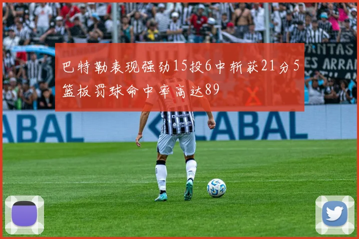 巴特勒表现强劲15投6中斩获21分5篮板罚球命中率高达89