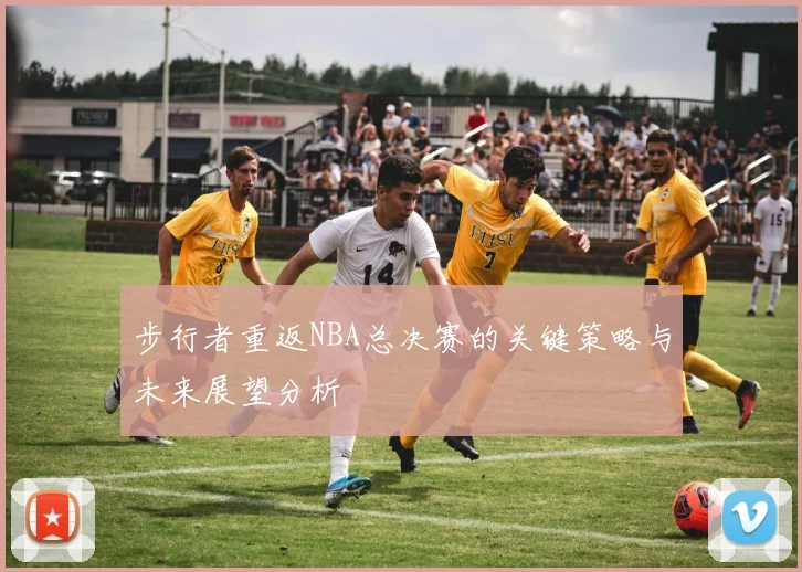 步行者重返NBA总决赛的关键策略与未来展望分析