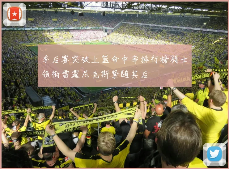 季后赛突破上篮命中率排行榜骑士领衔雷霆尼克斯紧随其后